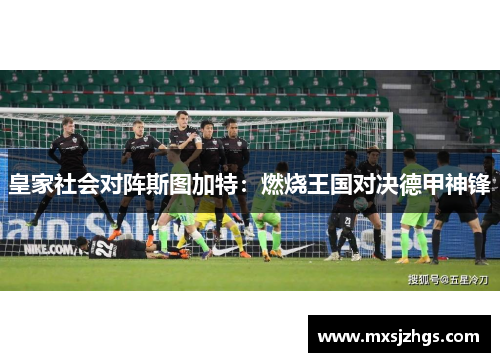 皇家社会对阵斯图加特：燃烧王国对决德甲神锋