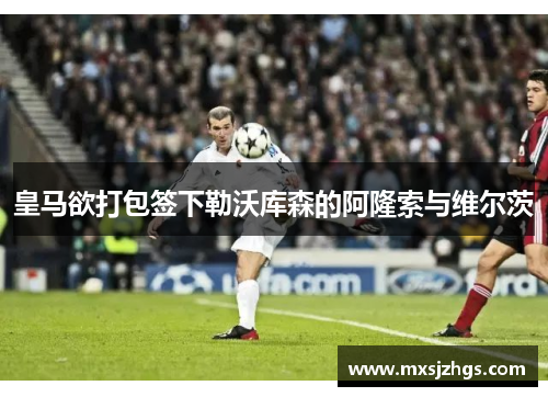 皇马欲打包签下勒沃库森的阿隆索与维尔茨